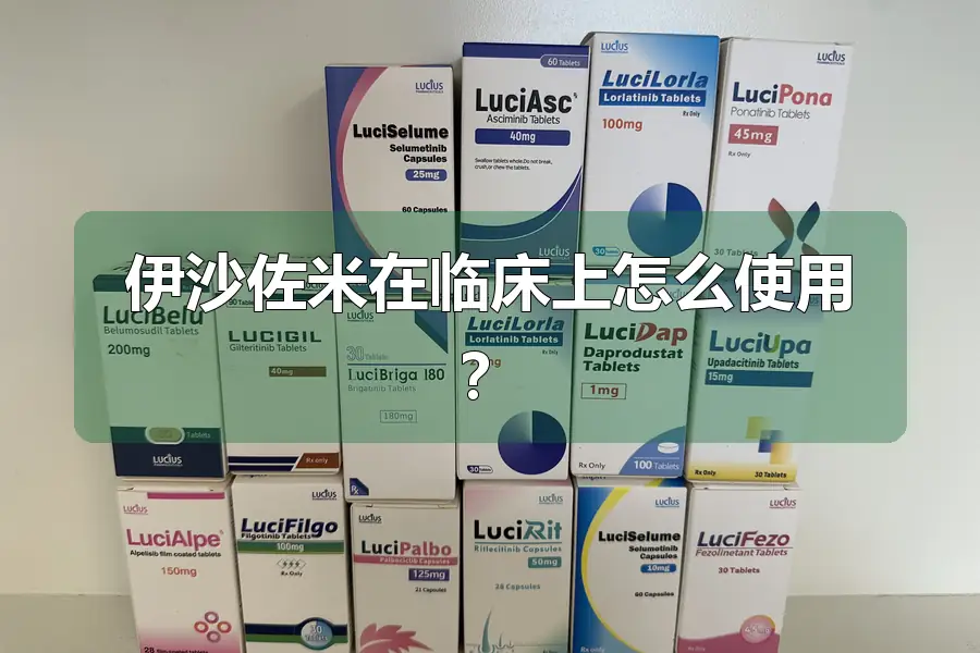 伊沙佐米在临床上怎么使用？