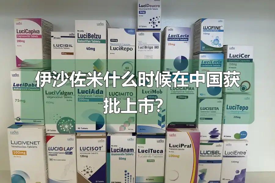伊沙佐米什么时候在中国获批上市？